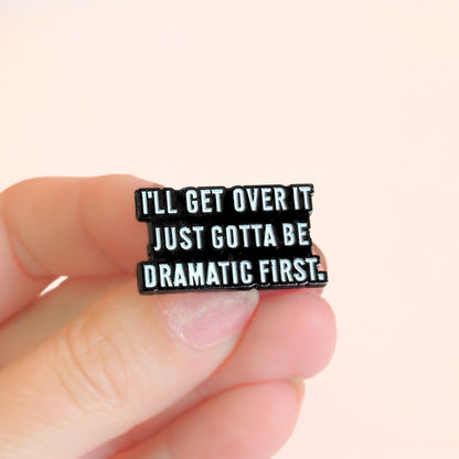 I'll Get Over It. Just Gotta Be Dramatic First | Collectible Pin