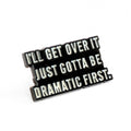 I'll Get Over It. Just Gotta Be Dramatic First | Collectible Pin