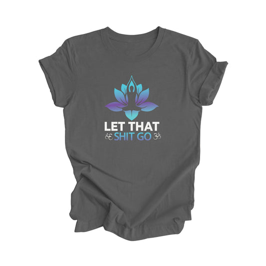 Let That Shit Go - Yoga Gift, Meditation Shirt, Yoga T-shirt, Yoga Lover Gift, Yoga Teacher Shirt, Wellness Shirt, Self Care Shirt - Inspired X
