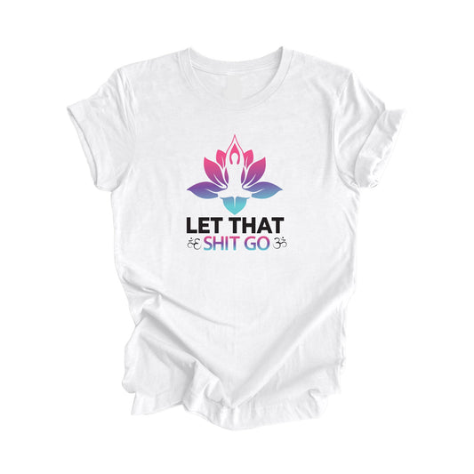 Let That Shit Go - Yoga Gift, Meditation Shirt, Yoga T-shirt, Yoga Lover Gift, Yoga Teacher Shirt, Wellness Shirt, Self Care Shirt - Inspired X