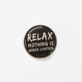 Relax. Nothing Is Under Control | Collectible Pin