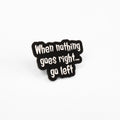 When Nothing Goes Right... Go Left | Collectible Pin - Products Added