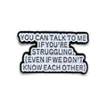 You Can Talk To Me If You're Struggling | Collectible Pin - Products Added